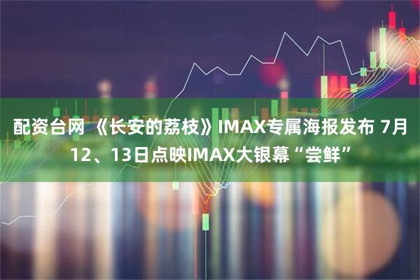 配资台网 《长安的荔枝》IMAX专属海报发布 7月12、13日点映IMAX大银幕“尝鲜”