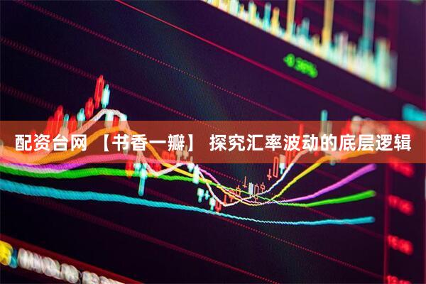 配资台网 【书香一瓣】 探究汇率波动的底层逻辑