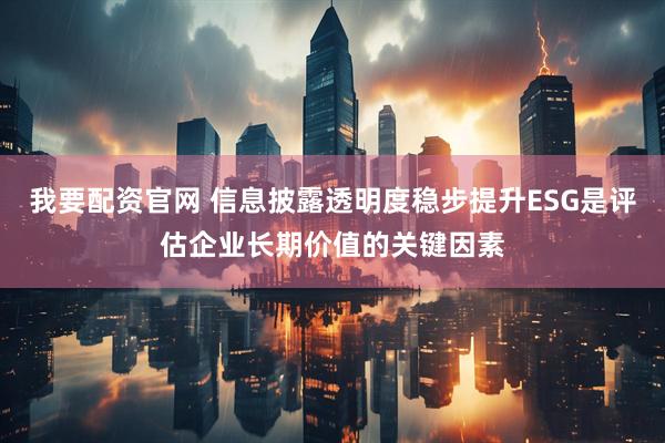 我要配资官网 信息披露透明度稳步提升ESG是评估企业长期价值的关键因素