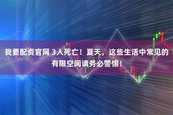 我要配资官网 3人死亡！夏天，这些生活中常见的有限空间请务必警惕！